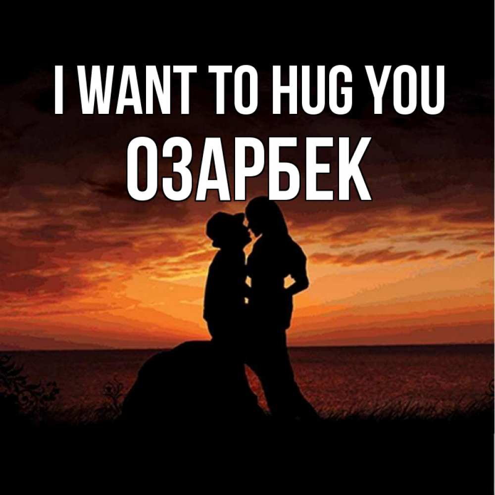 Greetings card с именем, ОЗАРБЕК I want to hug you парень и девушка и оранжевое небо Greetings with text for free download 