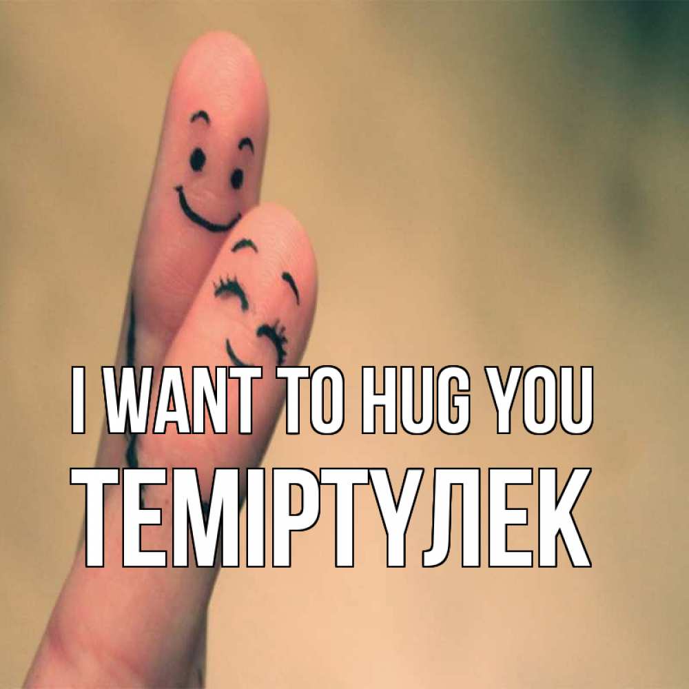 Greetings card с именем, ТЕМІРТҮЛЕК I want to hug you рисунок на пальцах Greetings with text for free download 