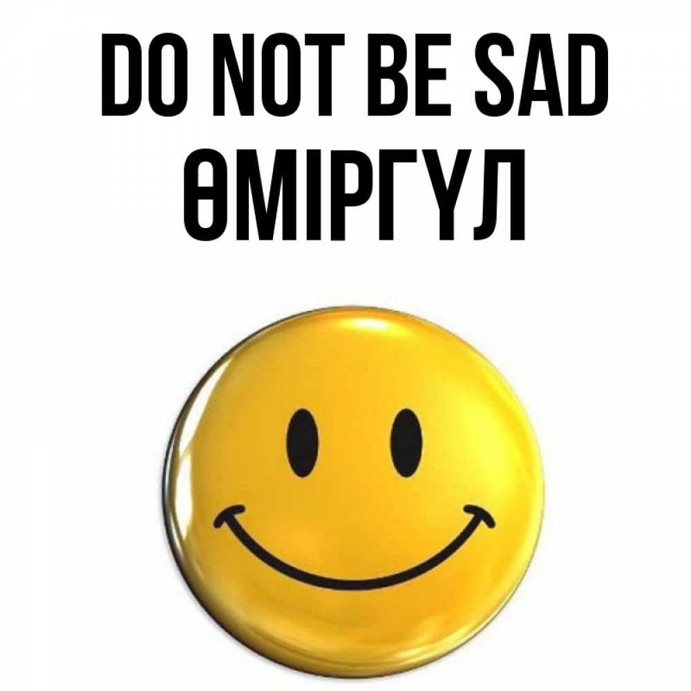 Greetings card с именем, ӨМІРГҮЛ Do not be sad желаем всем позитива Greetings with text for free download 