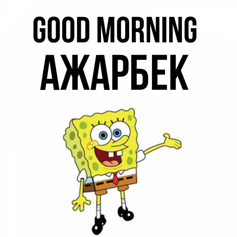 Greetings card с именем, Ажарбек Good morning губка боб улыбается Greetings with text for free download 