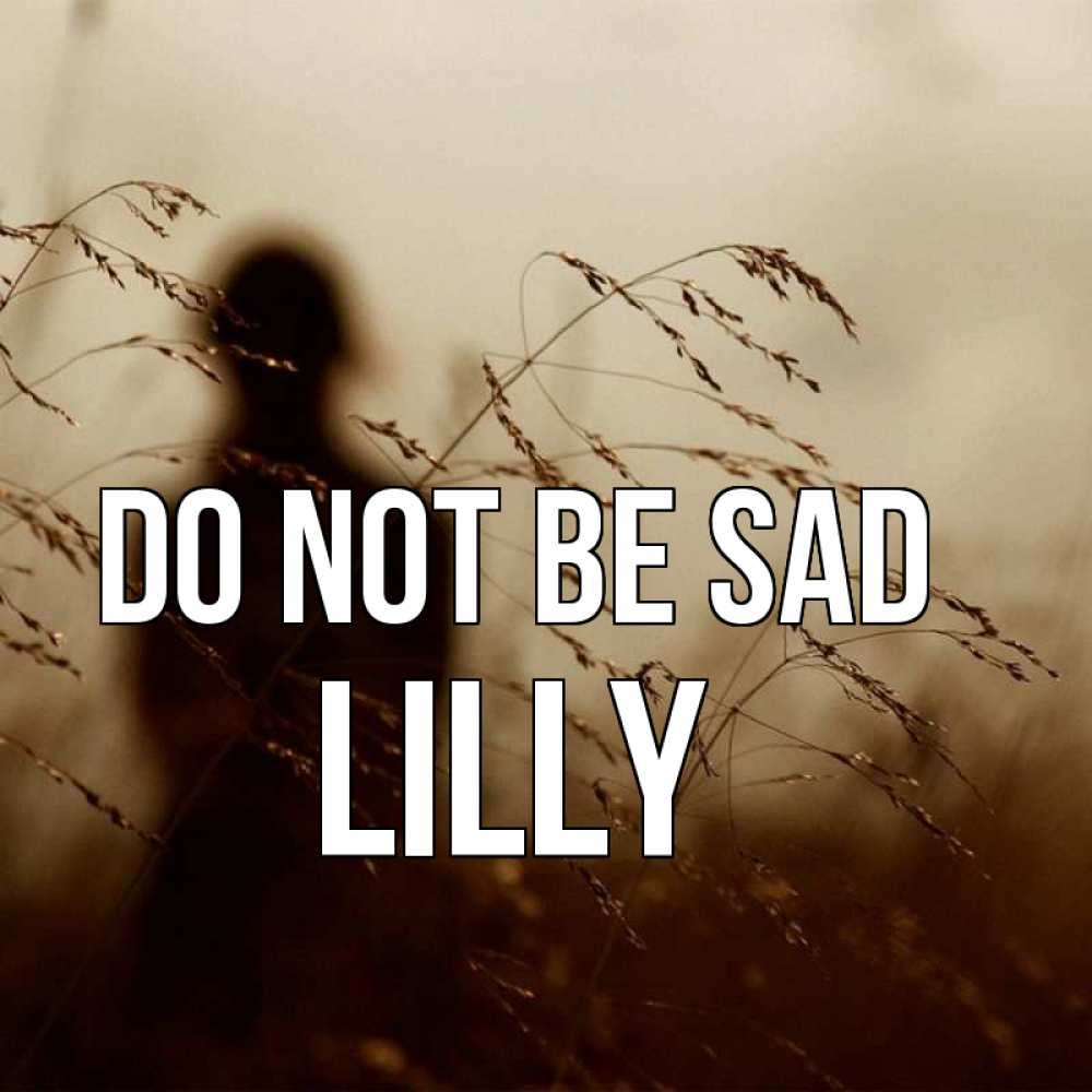 Greetings card с именем, Lilly Do not be sad грусть Greetings with text for free download 