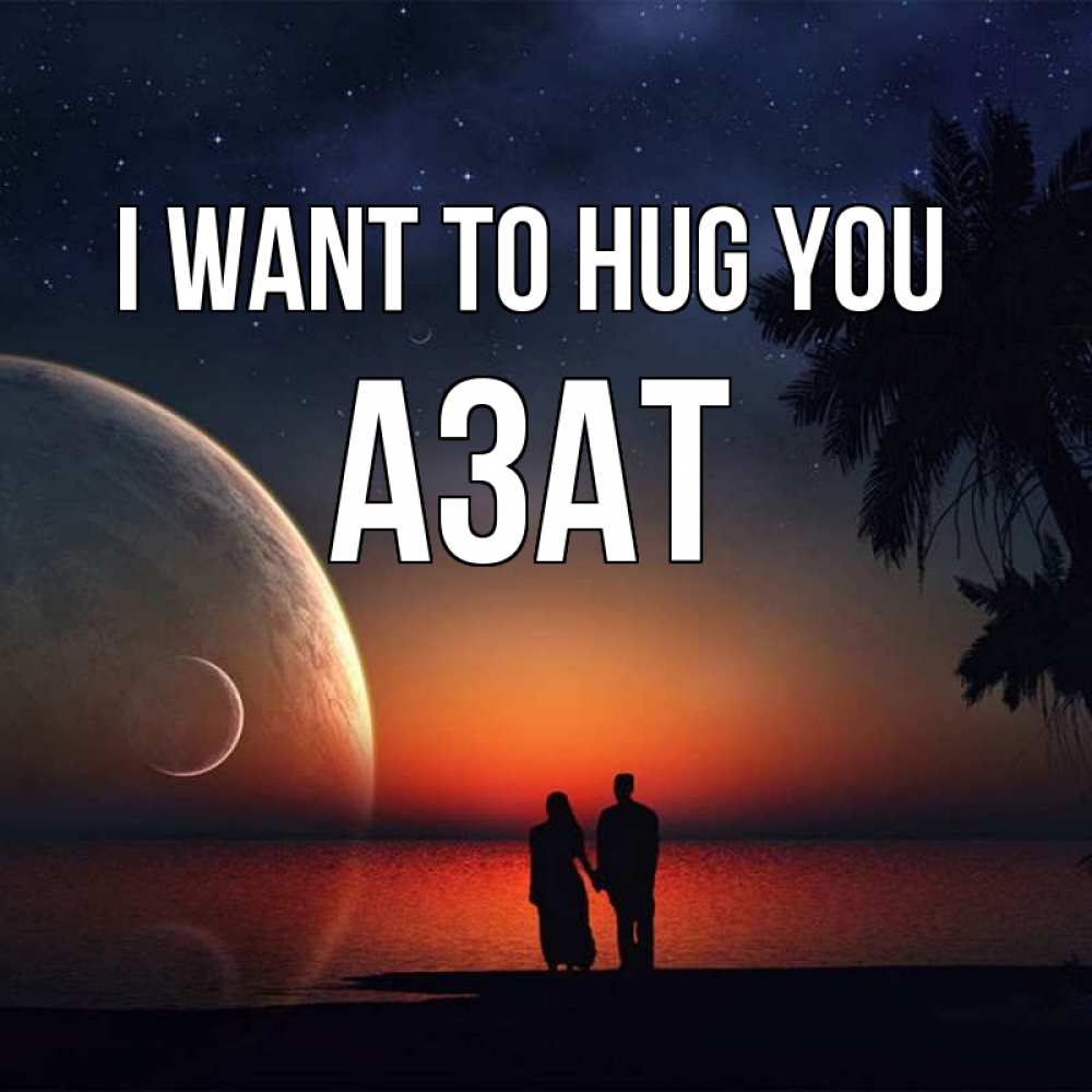 Greetings card с именем, Азат I want to hug you восход спутников Greetings with text for free download 