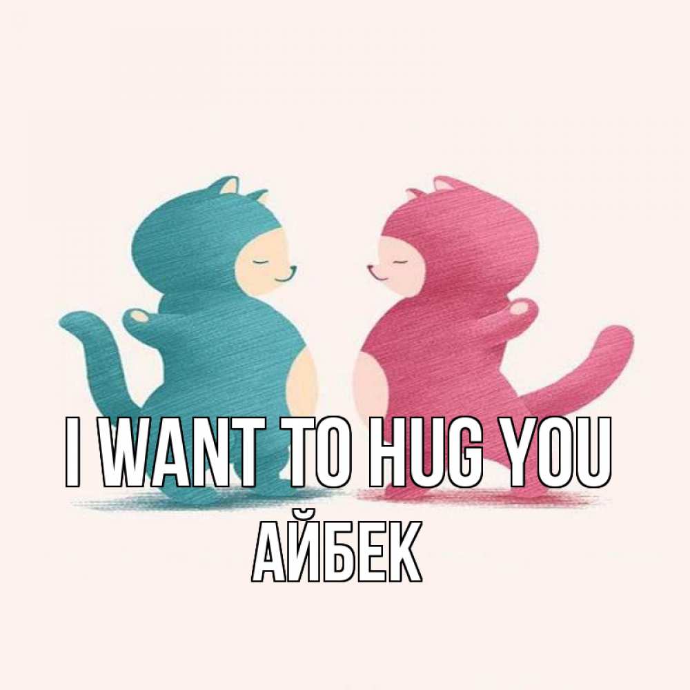 Greetings card с именем, Айбек I want to hug you пузики и котики Greetings with text for free download 