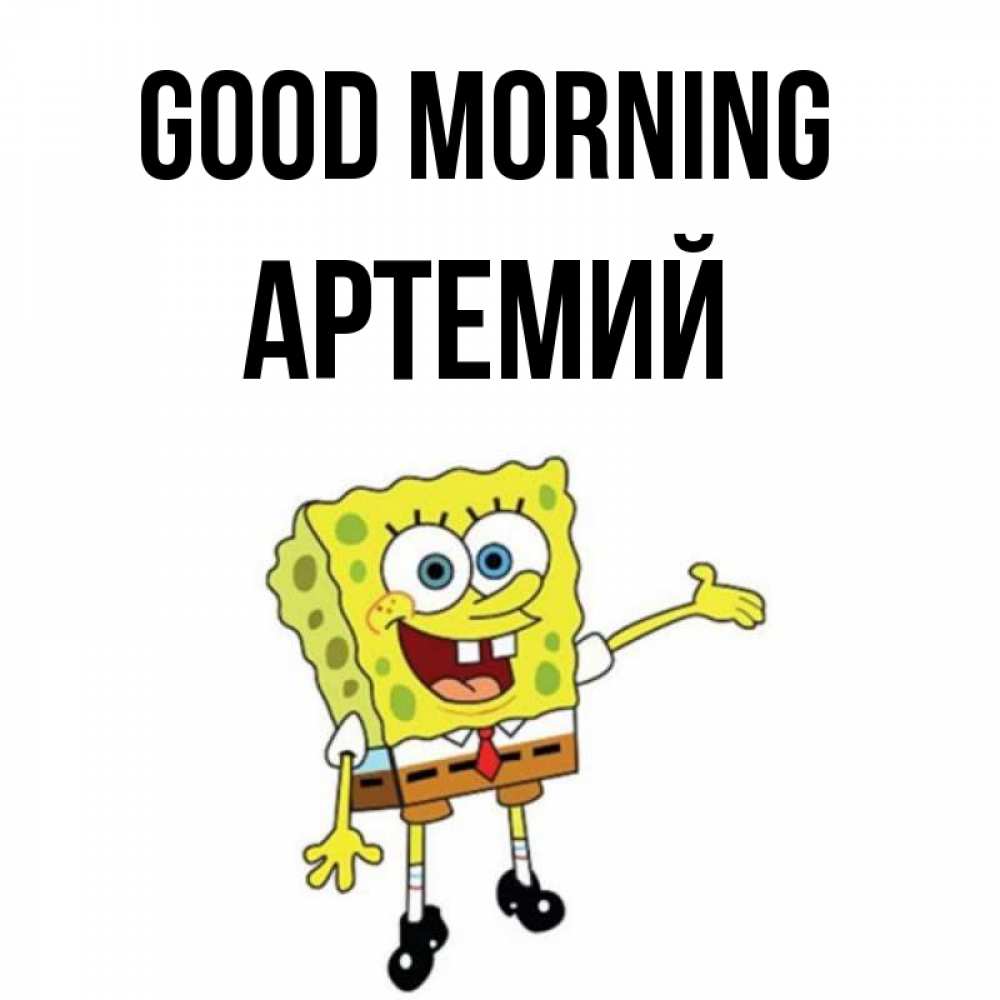 Greetings card с именем, Артемий Good morning губка боб улыбается Greetings with text for free download 
