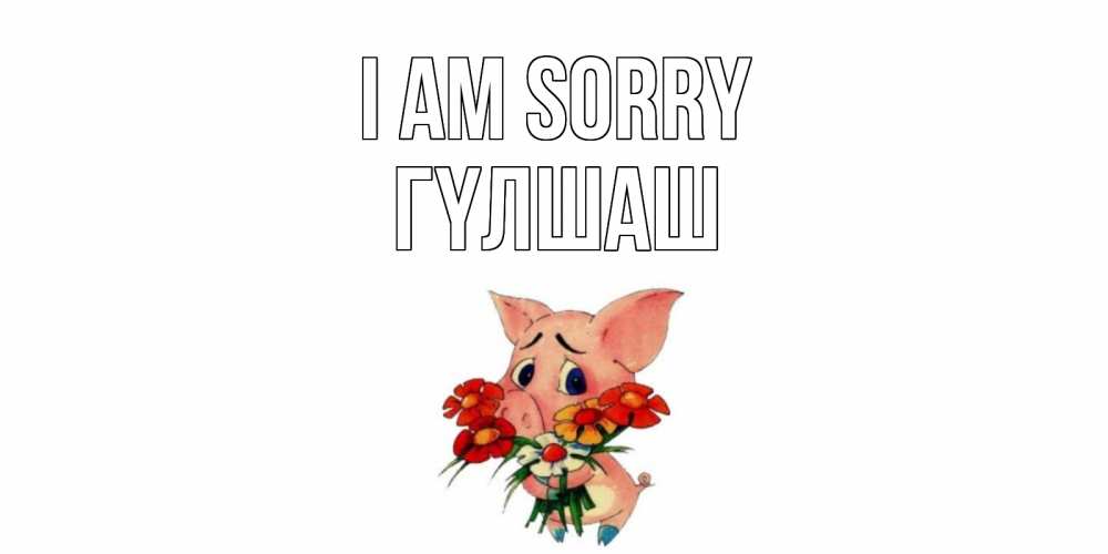 Greetings card с именем, ГҮЛШАШ I am sorry открытка с поросей которая просит прощения Greetings with text for free download 