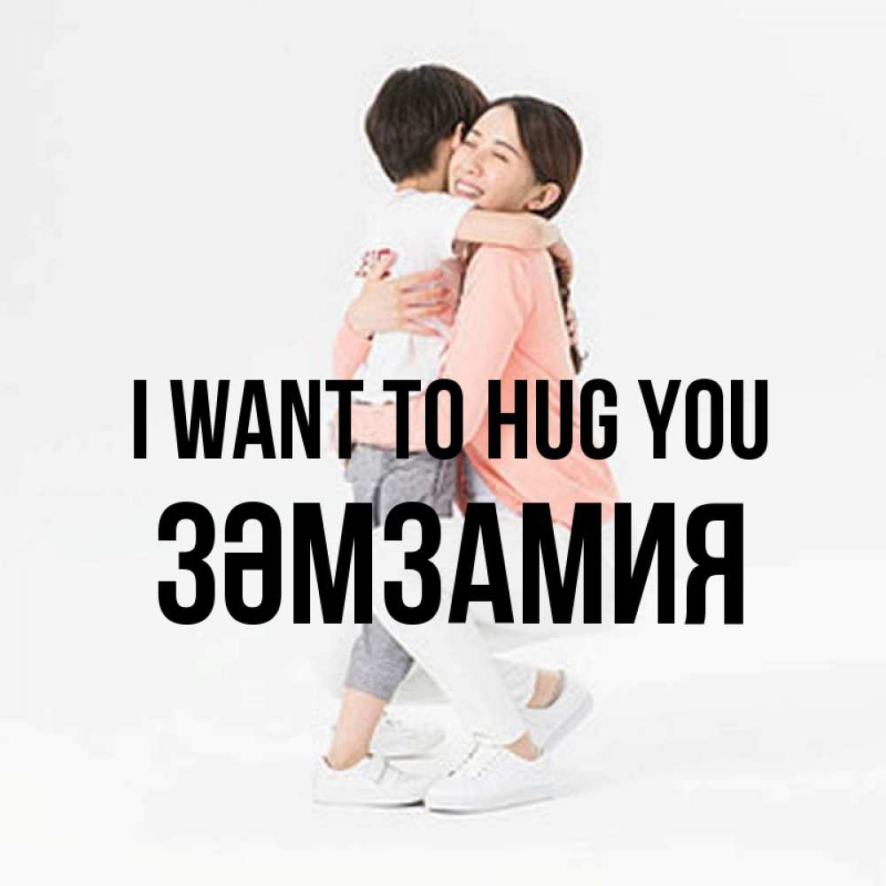 Greetings card с именем, ЗӘМЗАМИЯ I want to hug you соскучилась по сыну Greetings with text for free download 