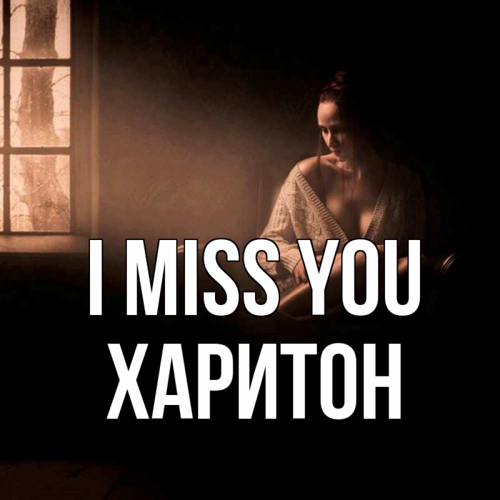 Greetings card с именем, Харитон I miss you приходи в гости ко мне Greetings with text for free download 