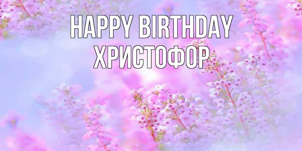 Greetings card с именем, Христофор Happy Birthday красивая открытка с мелкими цветами Greetings with text for free download 