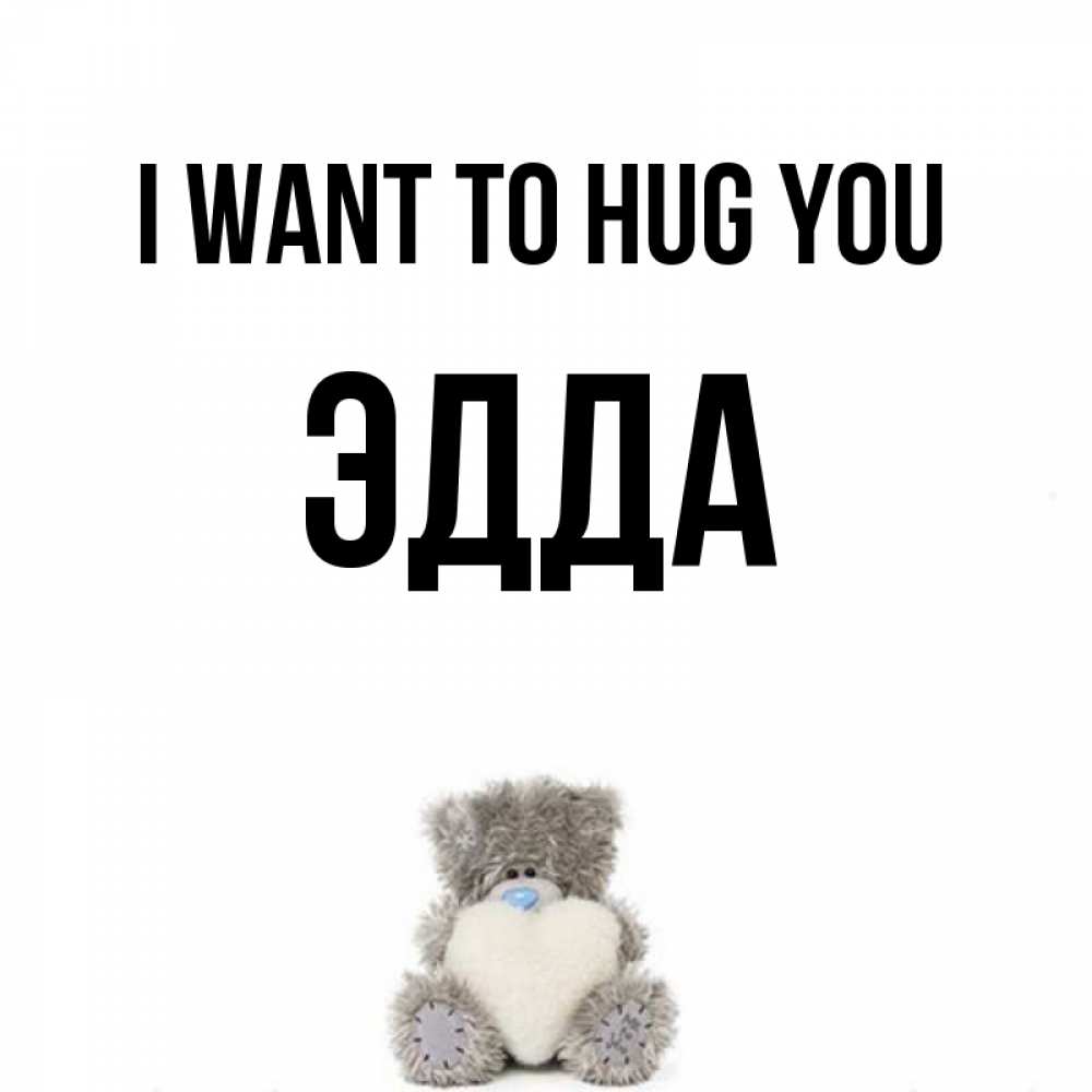Greetings card с именем, Эдда I want to hug you медвежонок с сердечком белого цвета Greetings with text for free download 