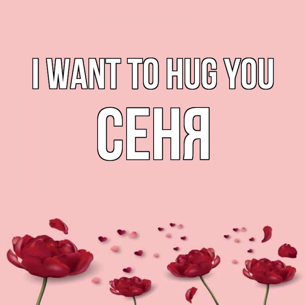 Greetings card с именем, Сеня I want to hug you бесплатно Greetings with text for free download 