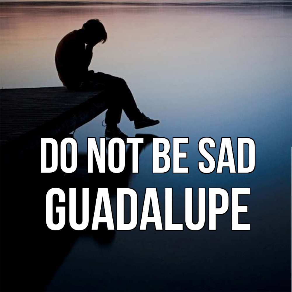 Greetings card с именем, Guadalupe Do not be sad печаль Greetings with text for free download 