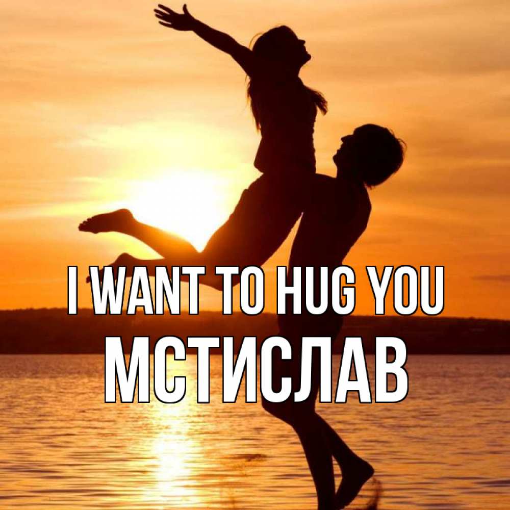 Greetings card с именем, Мстислав I want to hug you парень поднимает девушку и она летит Greetings with text for free download 