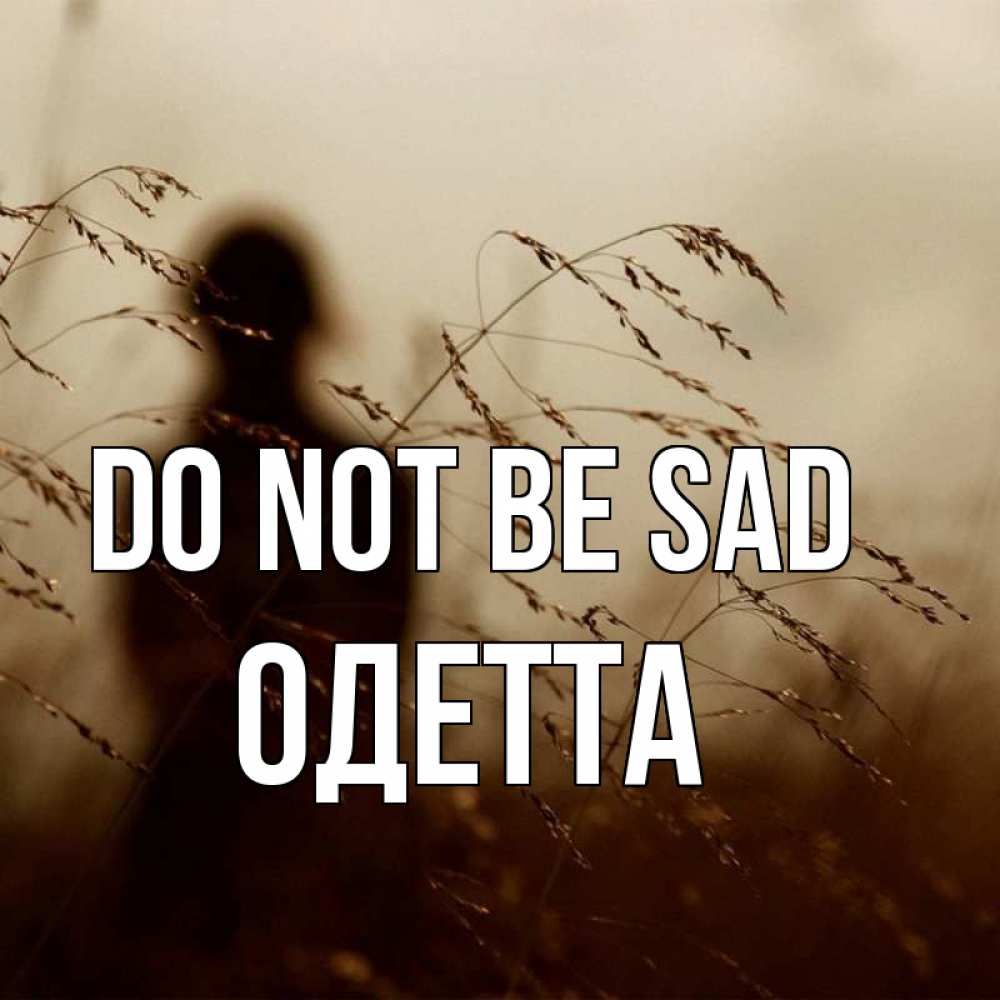 Greetings card с именем, Одетта Do not be sad грусть Greetings with text for free download 