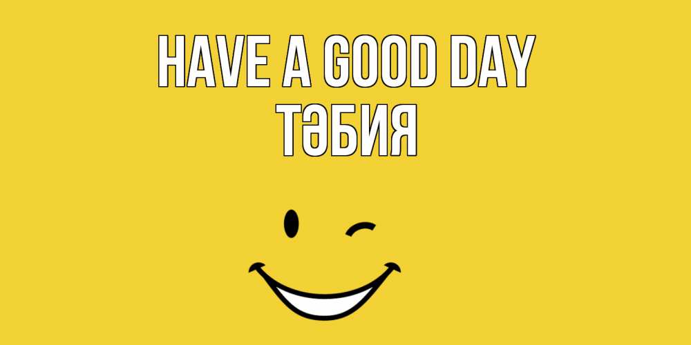 Greetings card с именем, ТӘБИЯ Have a good day позитивного дня Greetings with text for free download 