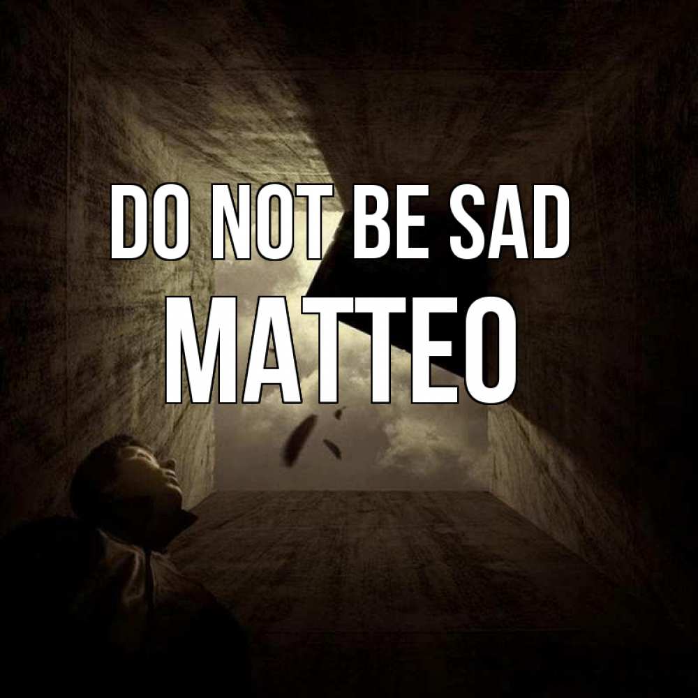 Greetings card с именем, Matteo Do not be sad жуть Greetings with text for free download 