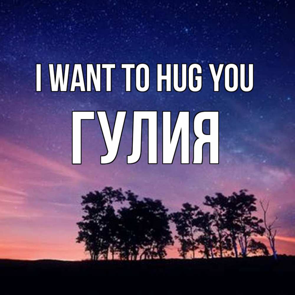 Greetings card с именем, Гулия I want to hug you силуэты деревьев Greetings with text for free download 