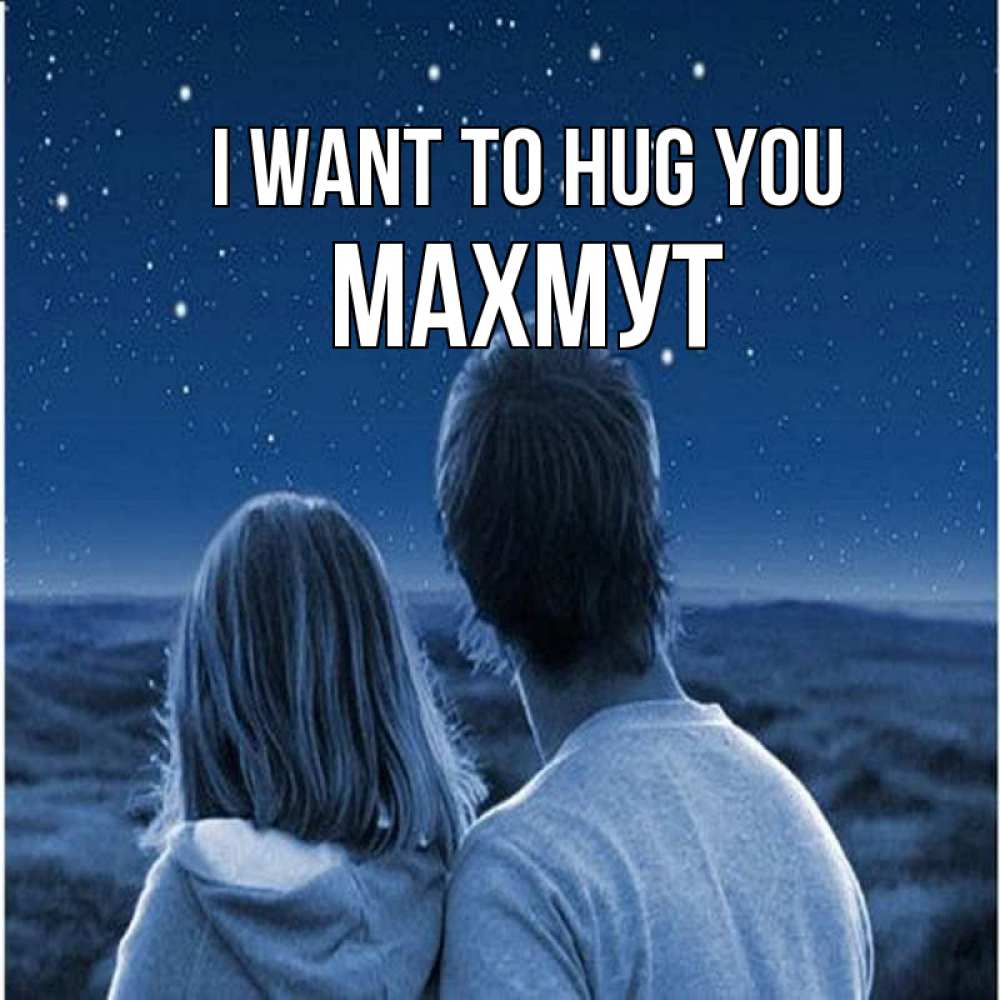 Greetings card с именем, МАХМУТ I want to hug you парень с девушкой смотрят на звезды Greetings with text for free download 