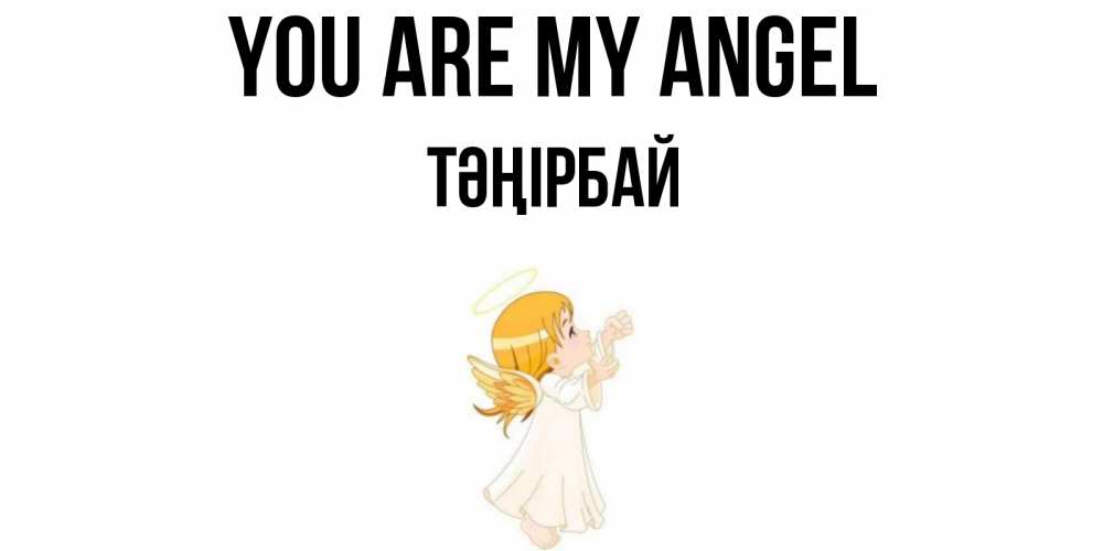 Greetings card с именем, ТӘҢІРБАЙ You are my angel ангел, девочка Greetings with text for free download 