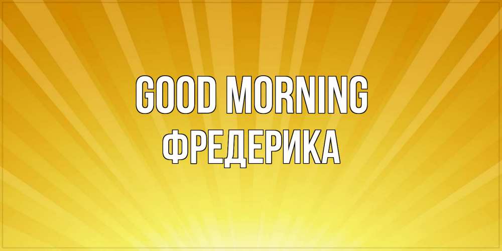 Greetings card с именем, Фредерика Good morning пожелания доброго утра Greetings with text for free download 