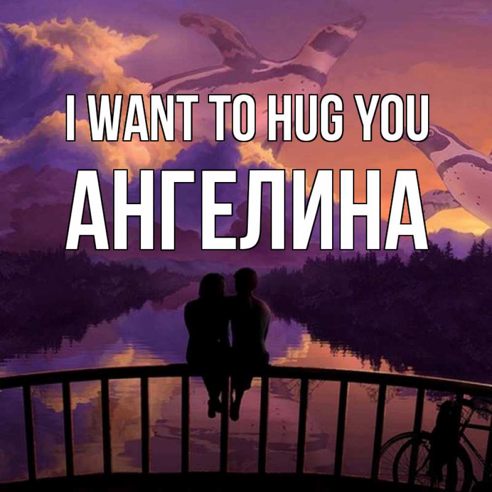 Greetings card с именем, Ангелина I want to hug you парочка сидит на мосте или на набережной Greetings with text for free download 