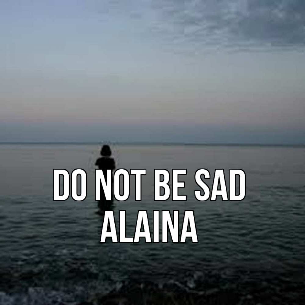 Greetings card с именем, Alaina Do not be sad девушка Greetings with text for free download 