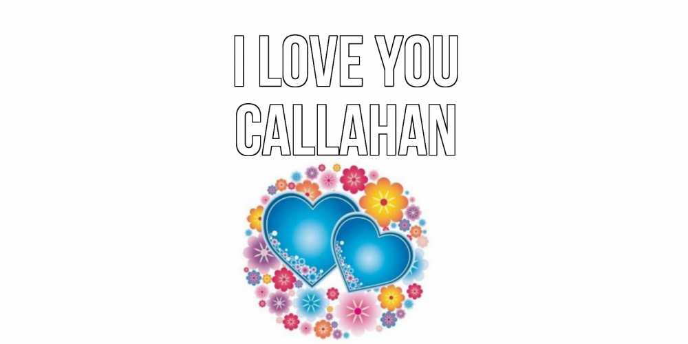 Greetings card с именем, Callahan I love you цветы, сердце Greetings with text for free download 