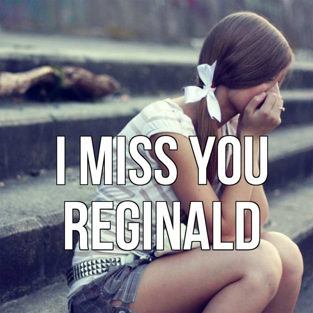 Greetings card с именем, Reginald I miss you девушка плачет Greetings with text for free download 