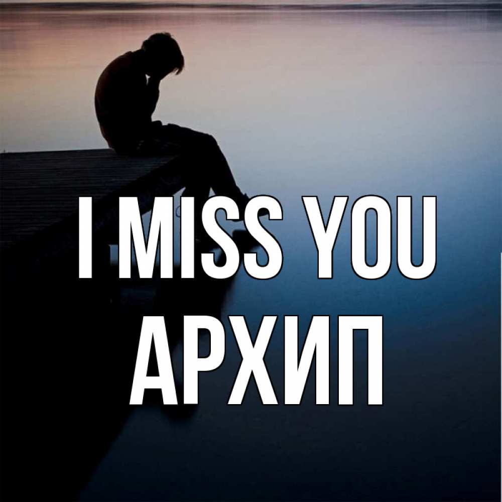 Greetings card с именем, Архип I miss you печаль Greetings with text for free download 