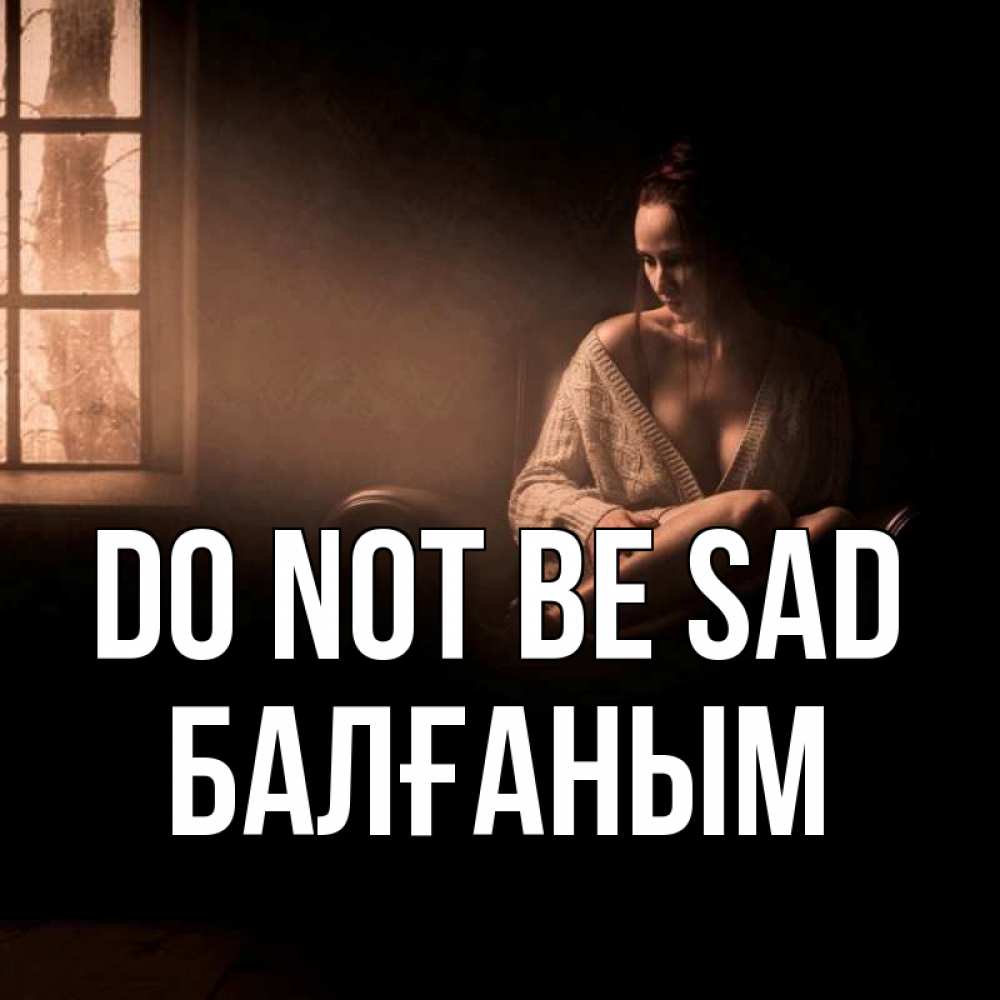 Greetings card с именем, БАЛҒАНЫМ Do not be sad сидя у окна Greetings with text for free download 