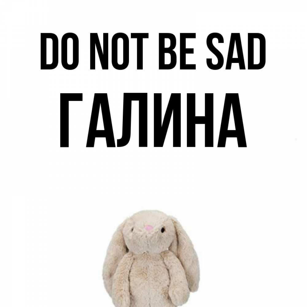Greetings card с именем, Галина Do not be sad детская игрушка зайчика Greetings with text for free download 