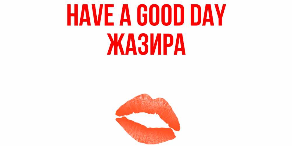 Greetings card с именем, ЖАЗИРА Have a good day удачного дня с поцелуем Greetings with text for free download 