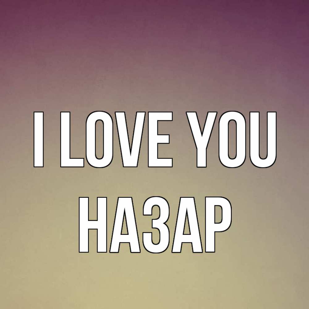 Greetings card с именем, НАЗАР I love you для любимой Greetings with text for free download 