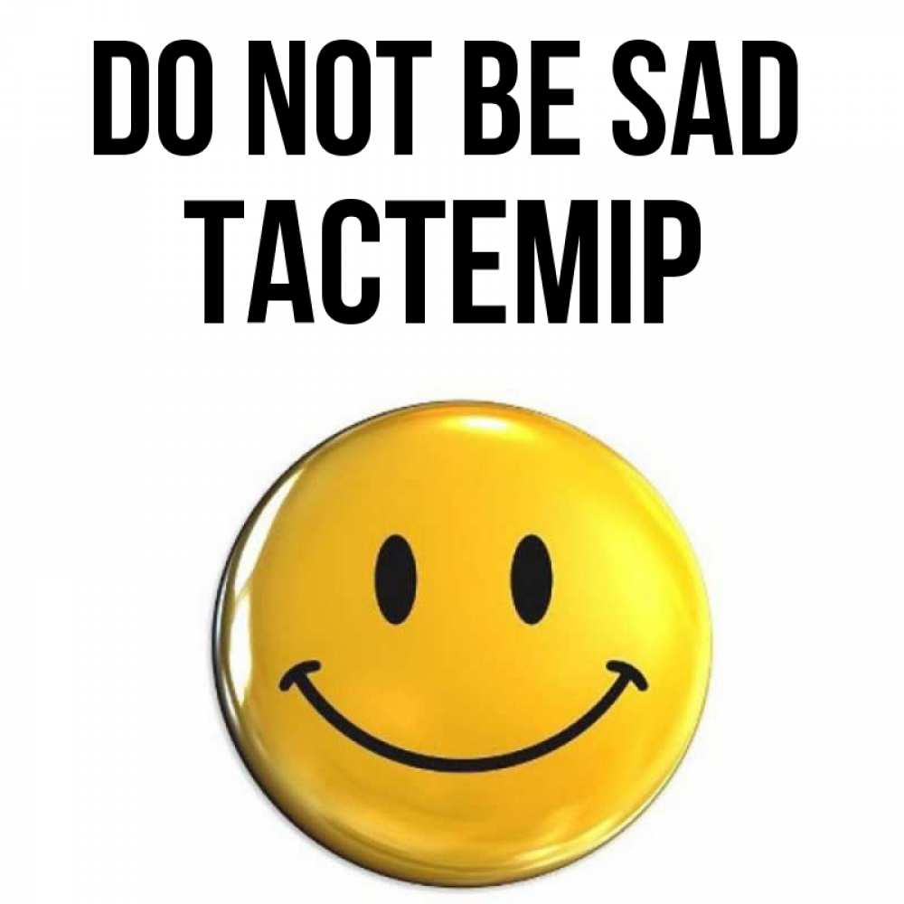 Greetings card с именем, ТАСТЕМІР Do not be sad триде смайл Greetings with text for free download 