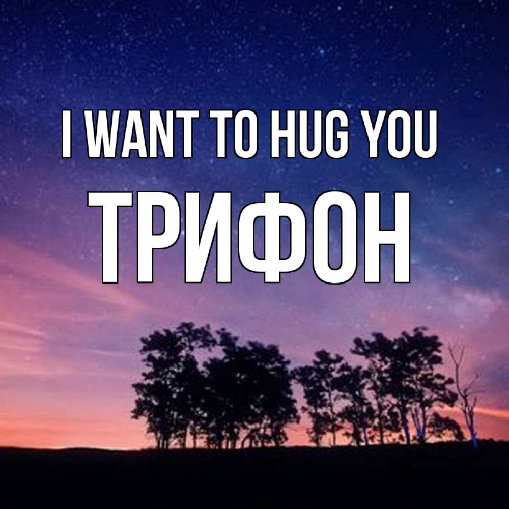 Greetings card с именем, Трифон I want to hug you силуэты деревьев Greetings with text for free download 