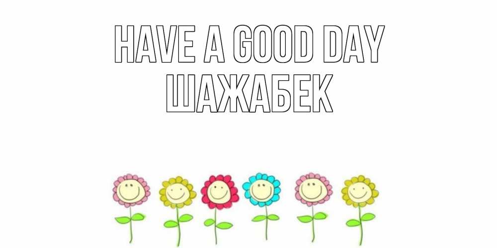 Greetings card с именем, ШАЖАБЕК Have a good day открытка на каждый день позитивного дня Greetings with text for free download 