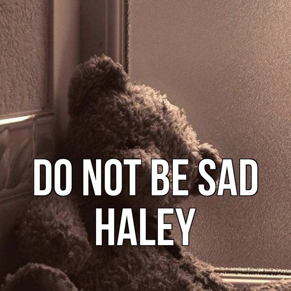 Greetings card с именем, Haley Do not be sad стекол рефленое Greetings with text for free download 