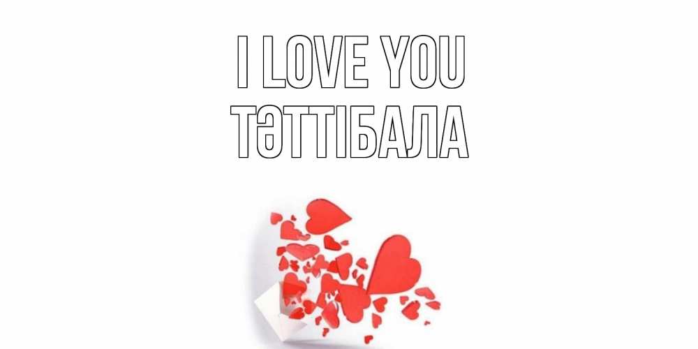Greetings card с именем, ТӘТТІБАЛА I love you конверт, сердце Greetings with text for free download 