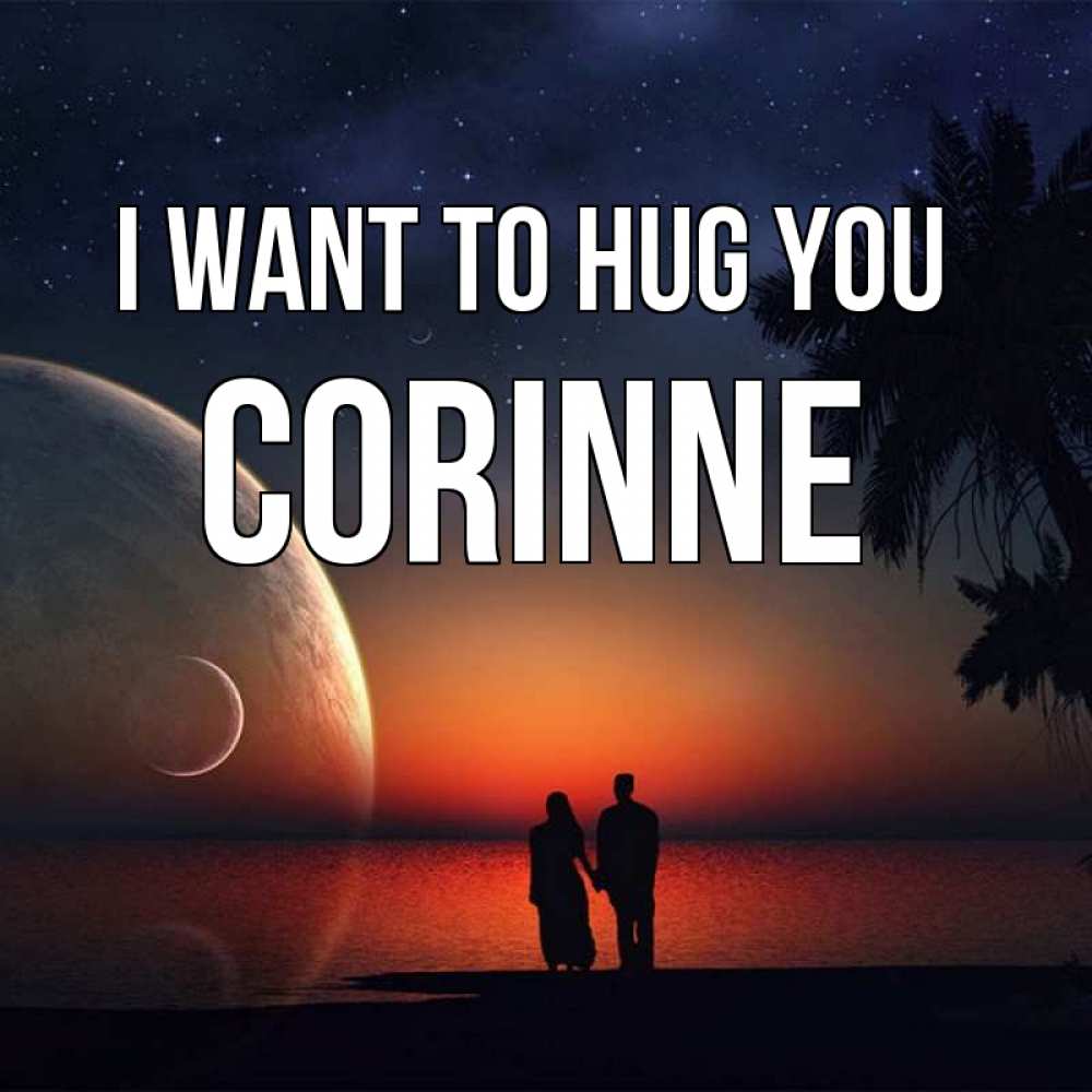 Greetings card с именем, Corinne I want to hug you восход спутников Greetings with text for free download 