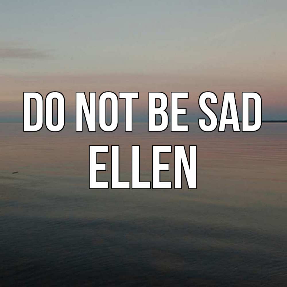 Greetings card с именем, Ellen Do not be sad водная гладь Greetings with text for free download 