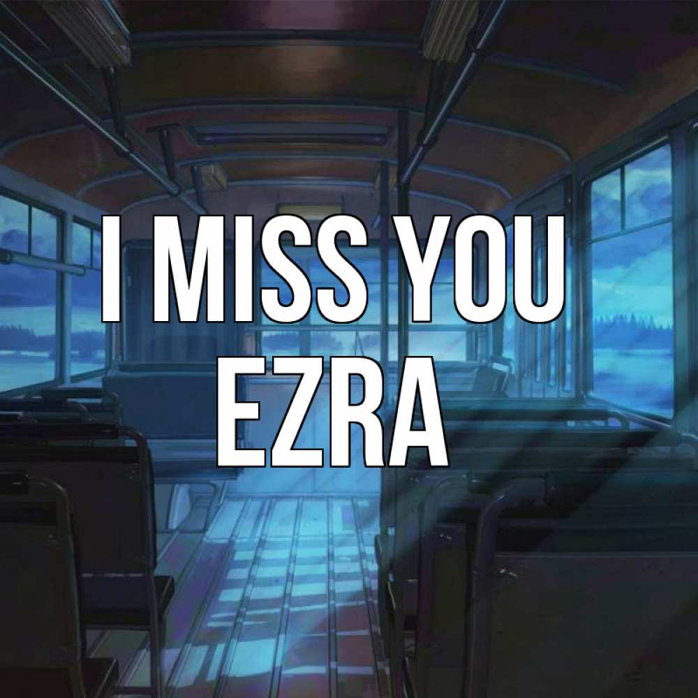 Greetings card с именем, Ezra I miss you тоска Greetings with text for free download 