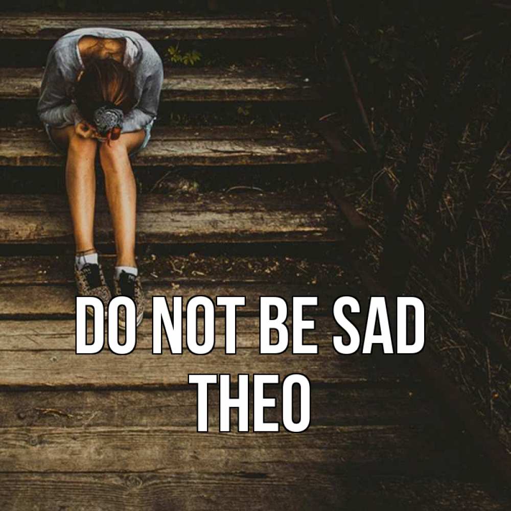 Greetings card с именем, Theo Do not be sad девушка сидит на деревянных ступеньках Greetings with text for free download 