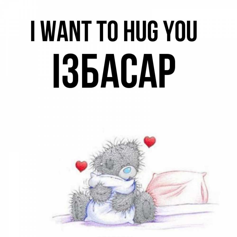 Greetings card с именем, Ізбасар I want to hug you сердечки мишка Тедди и кроватка Greetings with text for free download 