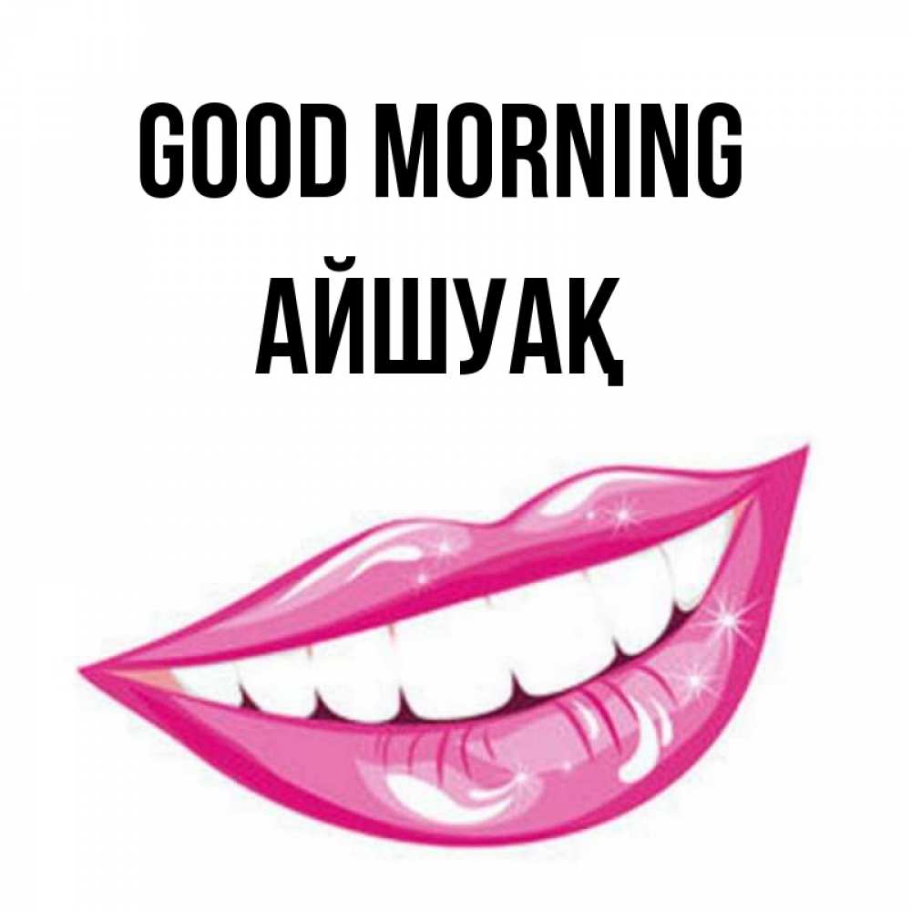 Greetings card с именем, Айшуақ Good morning розовые губы и белые зубы Greetings with text for free download 