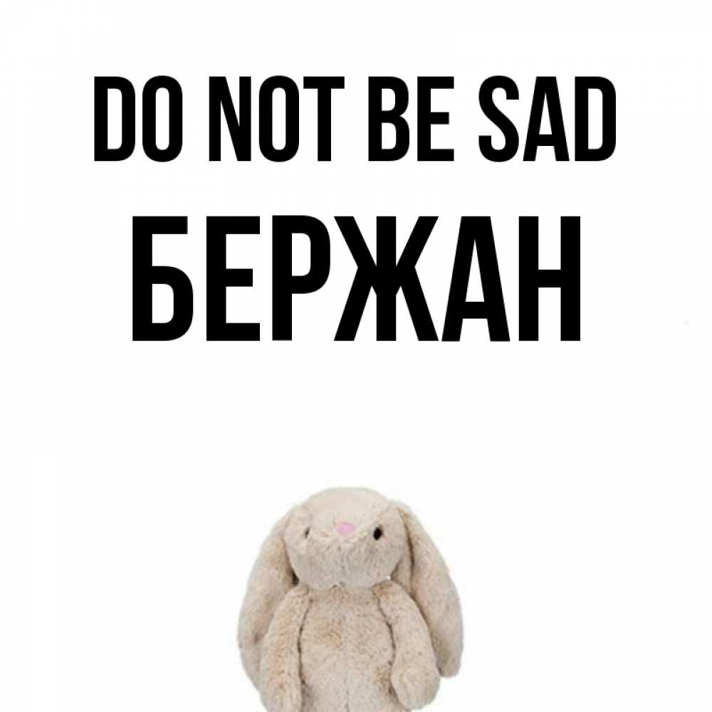 Greetings card с именем, Бержан Do not be sad детская игрушка зайчика Greetings with text for free download 