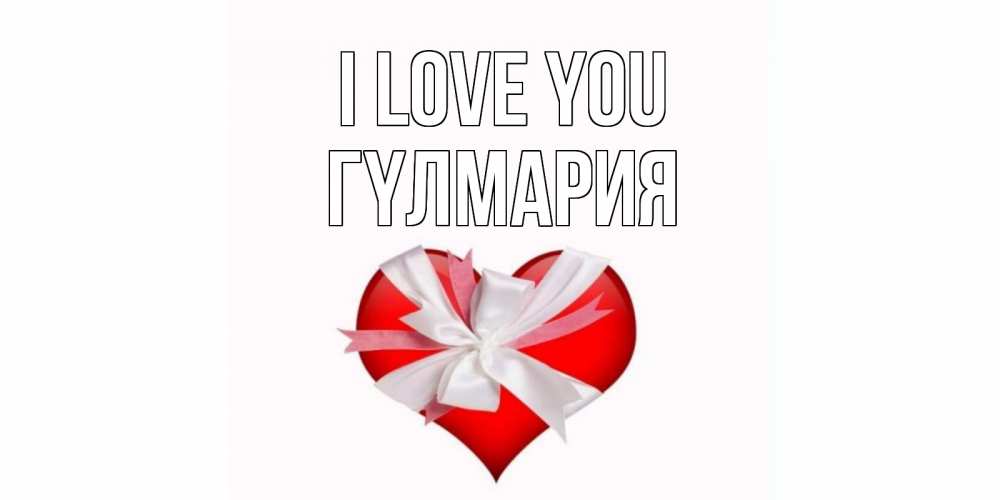 Greetings card с именем, ГҮЛМАРИЯ I love you сердце, ленты, бантик Greetings with text for free download 
