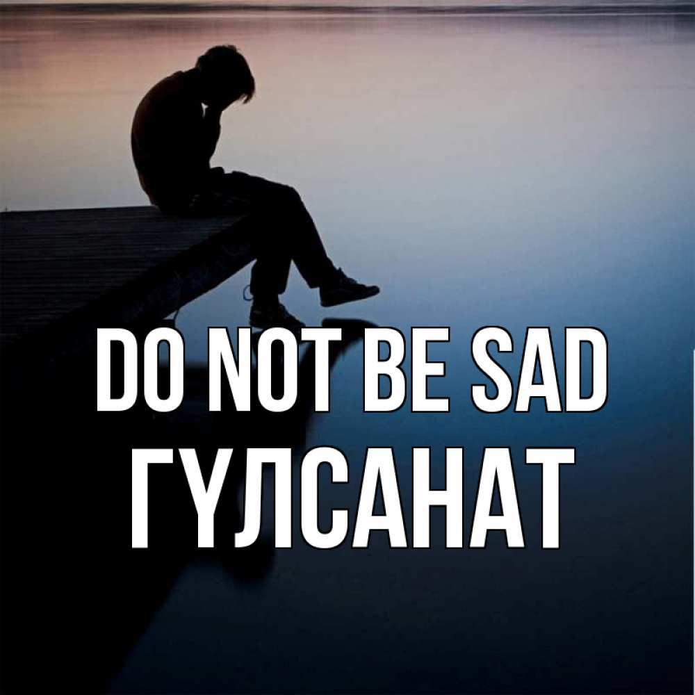 Greetings card с именем, ГҮЛСАНАТ Do not be sad печаль Greetings with text for free download 