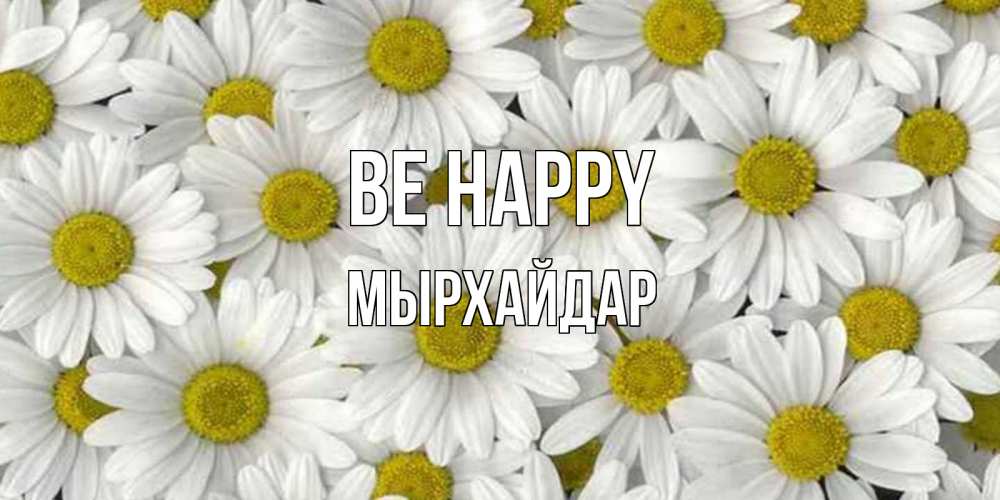 Greetings card с именем, МЫРХАЙДАР Be happy поляна ромашек Greetings with text for free download 