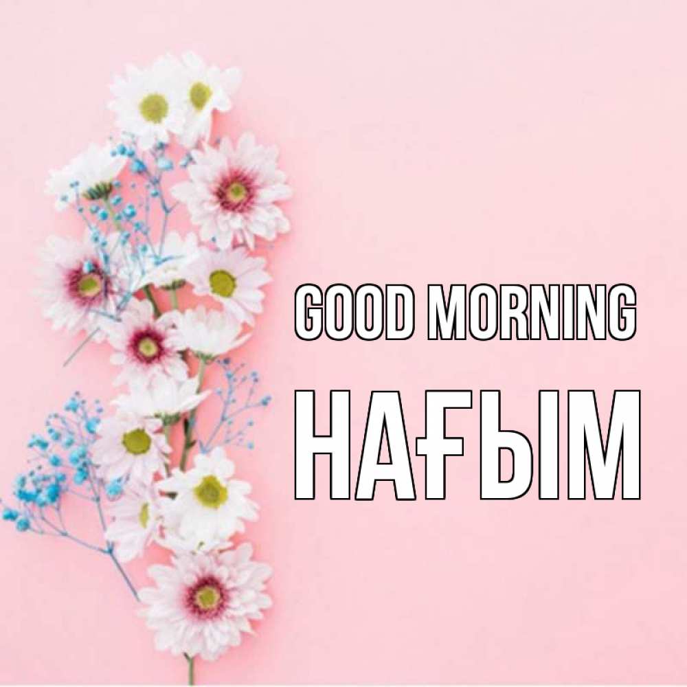 Greetings card с именем, НАҒЫМ Good morning цветы с подписью Greetings with text for free download 
