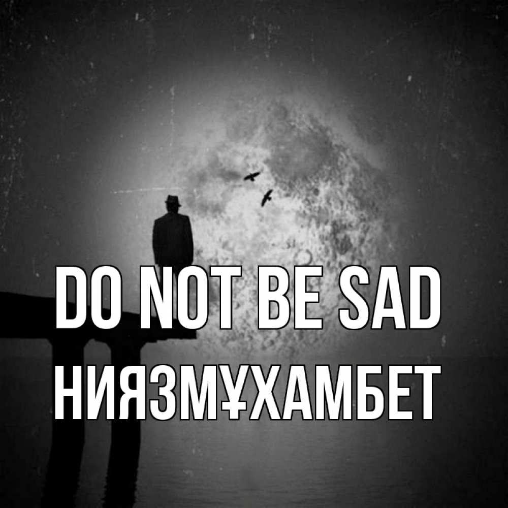 Greetings card с именем, НИЯЗМҰХАМБЕТ Do not be sad мужчина на мосту Greetings with text for free download 