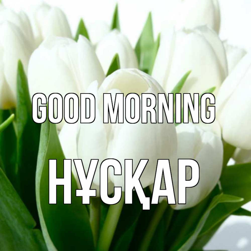 Greetings card с именем, НҰСҚАР Good morning открытки на каждый день по именам Greetings with text for free download 
